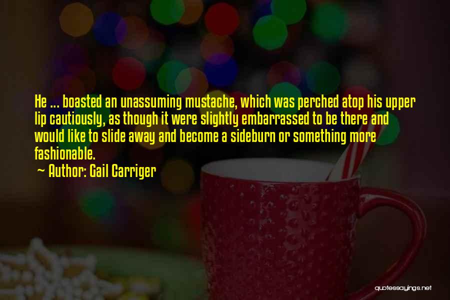 Gail Carriger Quotes: He ... Boasted An Unassuming Mustache, Which Was Perched Atop His Upper Lip Cautiously, As Though It Were Slightly Embarrassed