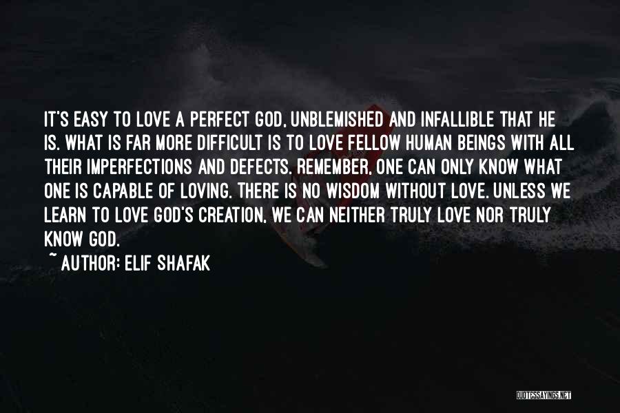 Elif Shafak Quotes: It's Easy To Love A Perfect God, Unblemished And Infallible That He Is. What Is Far More Difficult Is To