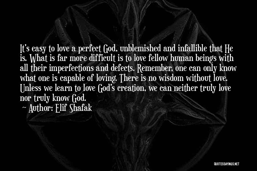 Elif Shafak Quotes: It's Easy To Love A Perfect God, Unblemished And Infallible That He Is. What Is Far More Difficult Is To