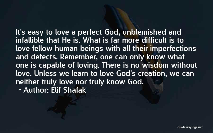 Elif Shafak Quotes: It's Easy To Love A Perfect God, Unblemished And Infallible That He Is. What Is Far More Difficult Is To
