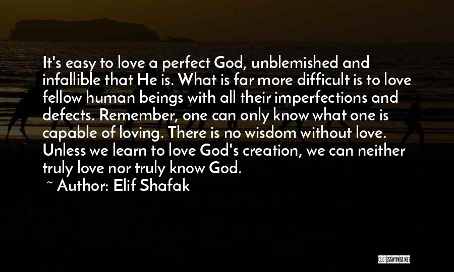 Elif Shafak Quotes: It's Easy To Love A Perfect God, Unblemished And Infallible That He Is. What Is Far More Difficult Is To