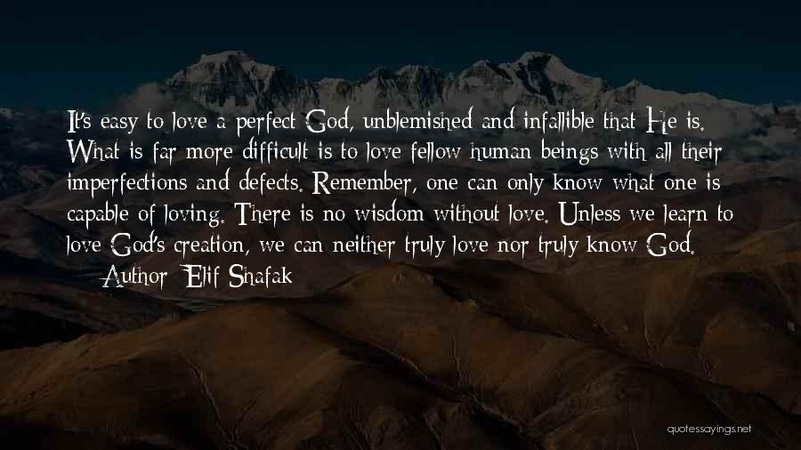 Elif Shafak Quotes: It's Easy To Love A Perfect God, Unblemished And Infallible That He Is. What Is Far More Difficult Is To