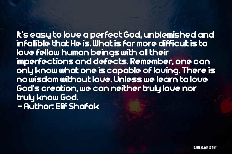 Elif Shafak Quotes: It's Easy To Love A Perfect God, Unblemished And Infallible That He Is. What Is Far More Difficult Is To