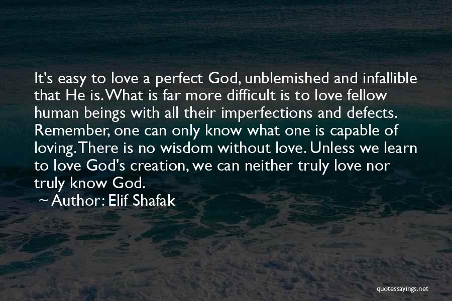 Elif Shafak Quotes: It's Easy To Love A Perfect God, Unblemished And Infallible That He Is. What Is Far More Difficult Is To