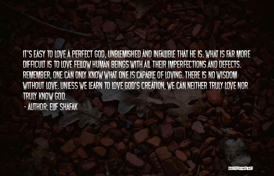 Elif Shafak Quotes: It's Easy To Love A Perfect God, Unblemished And Infallible That He Is. What Is Far More Difficult Is To