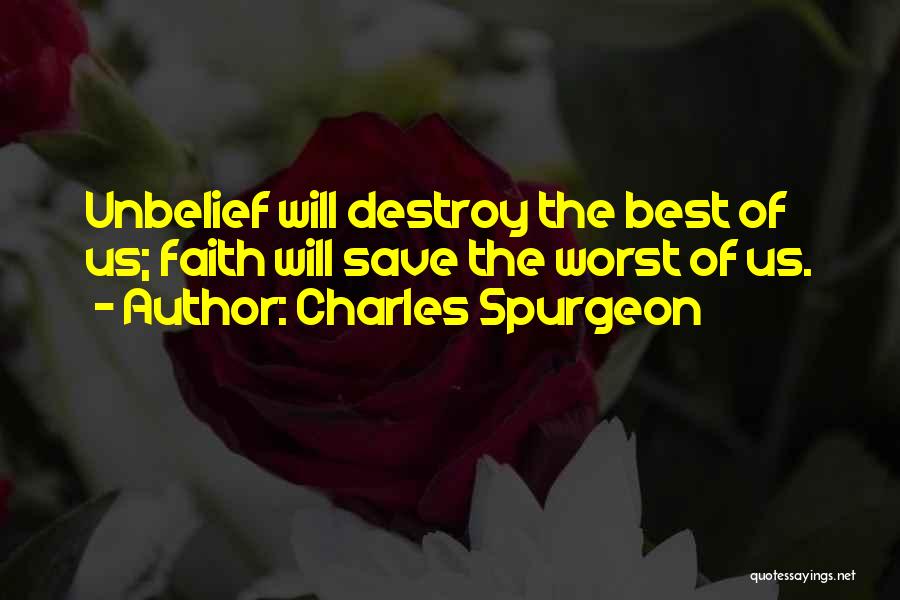 Charles Spurgeon Quotes: Unbelief Will Destroy The Best Of Us; Faith Will Save The Worst Of Us.