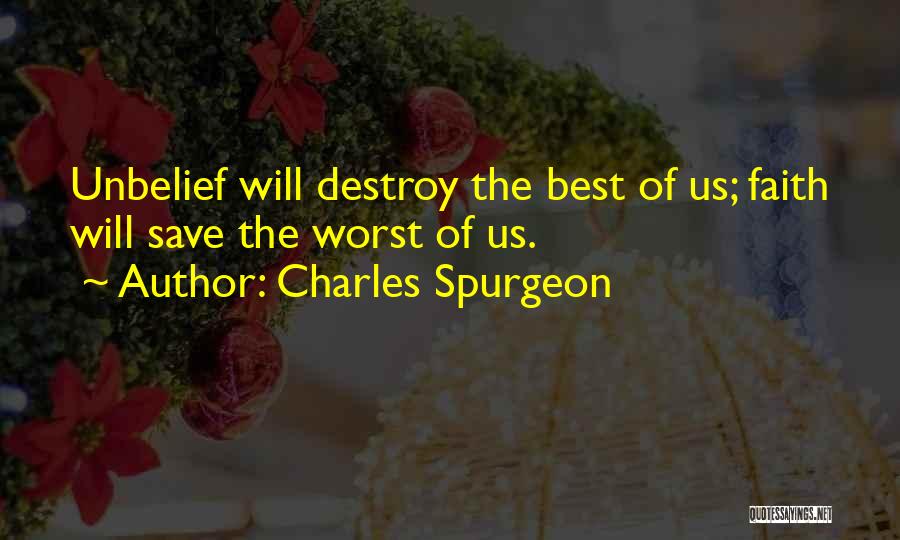 Charles Spurgeon Quotes: Unbelief Will Destroy The Best Of Us; Faith Will Save The Worst Of Us.