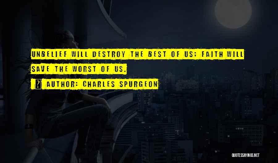 Charles Spurgeon Quotes: Unbelief Will Destroy The Best Of Us; Faith Will Save The Worst Of Us.