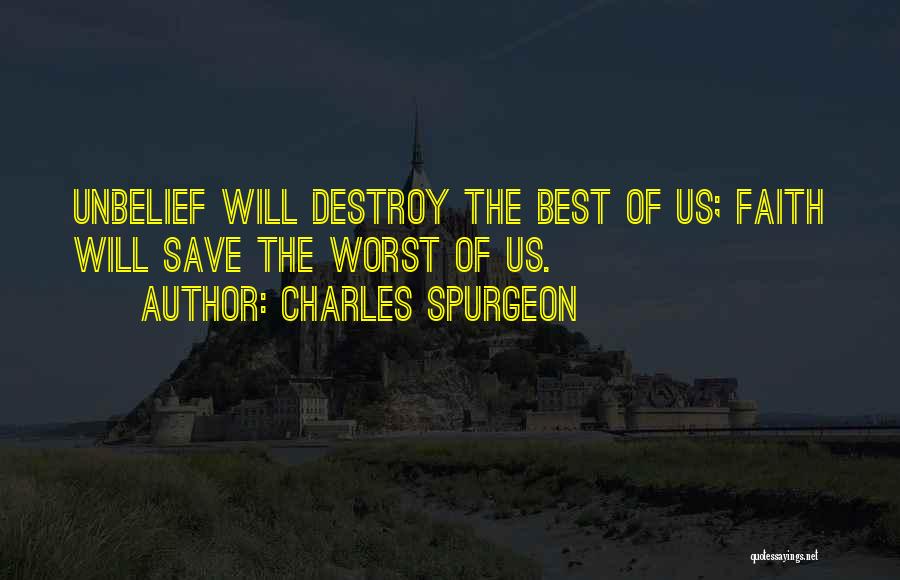 Charles Spurgeon Quotes: Unbelief Will Destroy The Best Of Us; Faith Will Save The Worst Of Us.