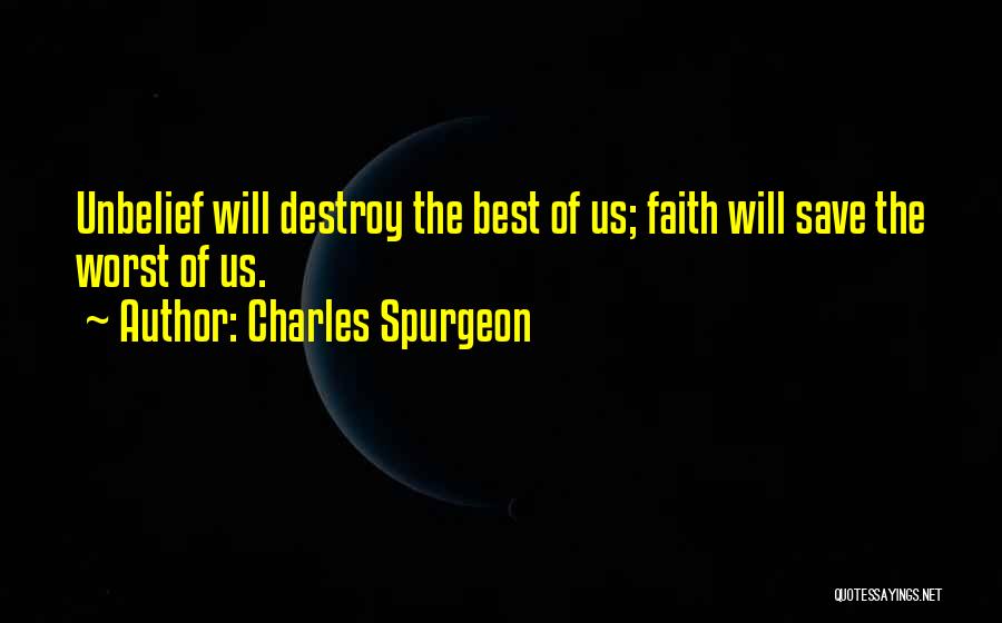 Charles Spurgeon Quotes: Unbelief Will Destroy The Best Of Us; Faith Will Save The Worst Of Us.