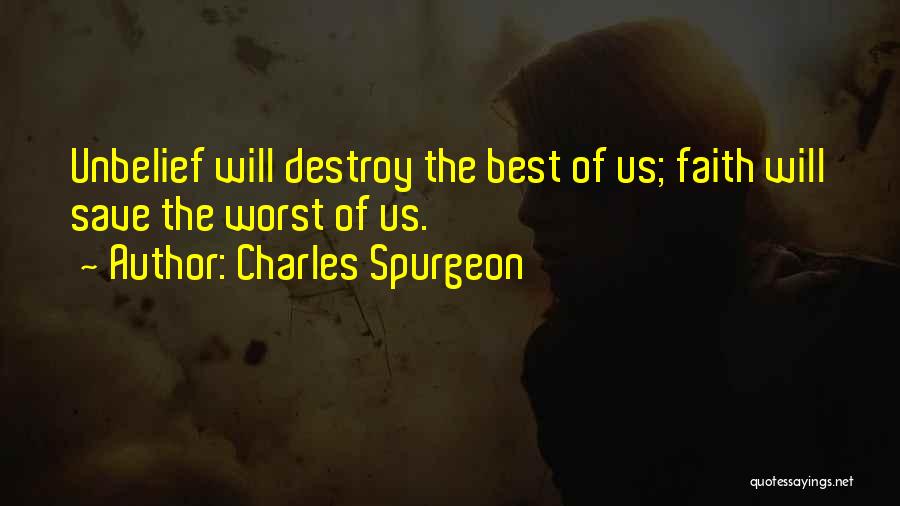 Charles Spurgeon Quotes: Unbelief Will Destroy The Best Of Us; Faith Will Save The Worst Of Us.