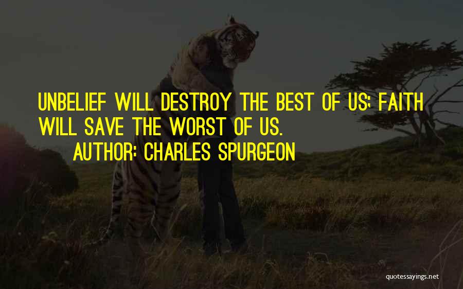 Charles Spurgeon Quotes: Unbelief Will Destroy The Best Of Us; Faith Will Save The Worst Of Us.