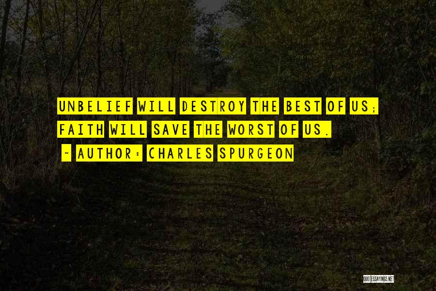 Charles Spurgeon Quotes: Unbelief Will Destroy The Best Of Us; Faith Will Save The Worst Of Us.