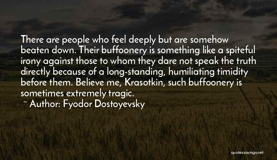 Fyodor Dostoyevsky Quotes: There Are People Who Feel Deeply But Are Somehow Beaten Down. Their Buffoonery Is Something Like A Spiteful Irony Against