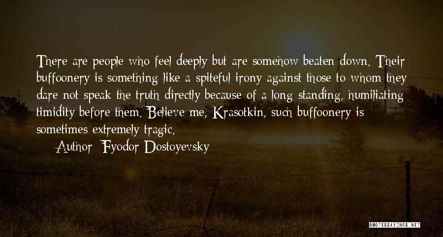 Fyodor Dostoyevsky Quotes: There Are People Who Feel Deeply But Are Somehow Beaten Down. Their Buffoonery Is Something Like A Spiteful Irony Against