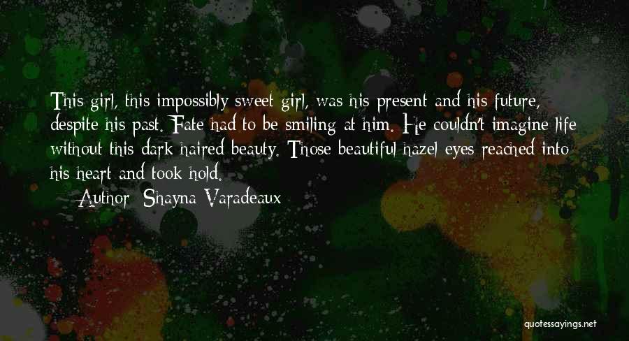 Shayna Varadeaux Quotes: This Girl, This Impossibly Sweet Girl, Was His Present And His Future, Despite His Past. Fate Had To Be Smiling