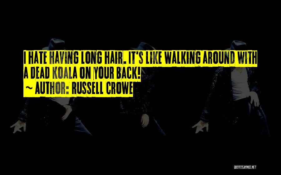 Russell Crowe Quotes: I Hate Having Long Hair. It's Like Walking Around With A Dead Koala On Your Back!