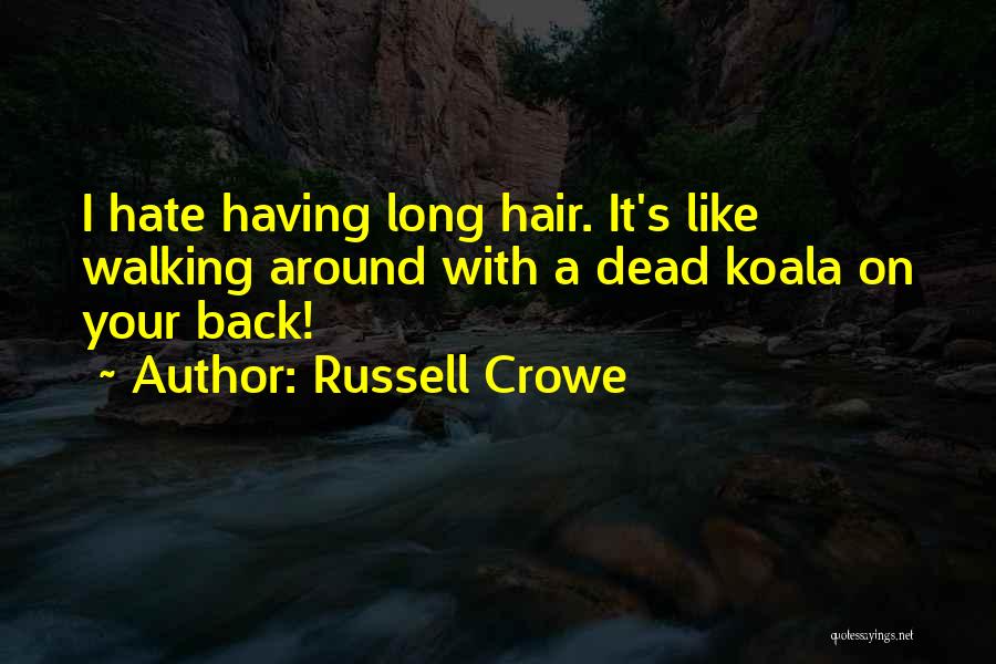 Russell Crowe Quotes: I Hate Having Long Hair. It's Like Walking Around With A Dead Koala On Your Back!