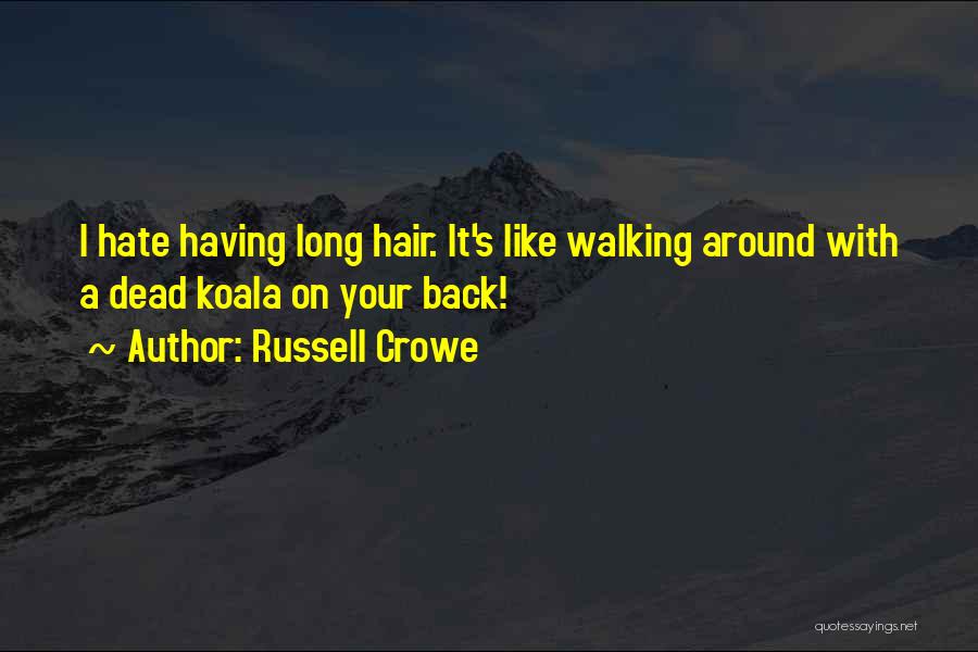 Russell Crowe Quotes: I Hate Having Long Hair. It's Like Walking Around With A Dead Koala On Your Back!