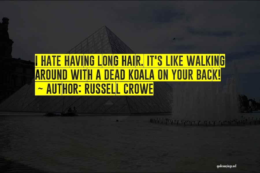 Russell Crowe Quotes: I Hate Having Long Hair. It's Like Walking Around With A Dead Koala On Your Back!