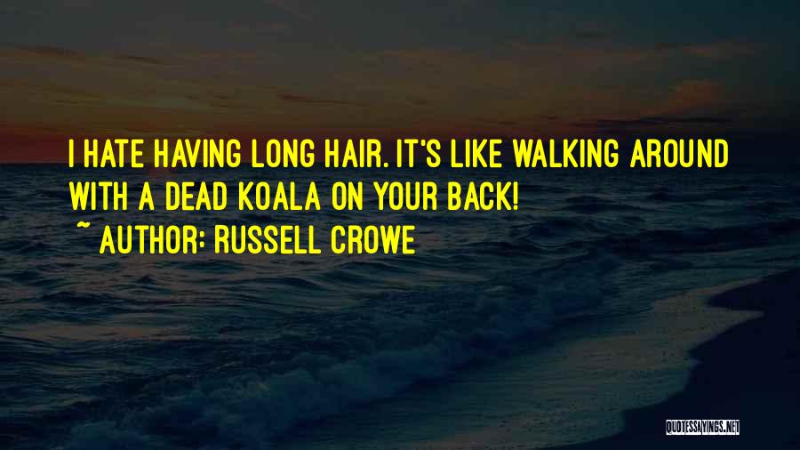 Russell Crowe Quotes: I Hate Having Long Hair. It's Like Walking Around With A Dead Koala On Your Back!