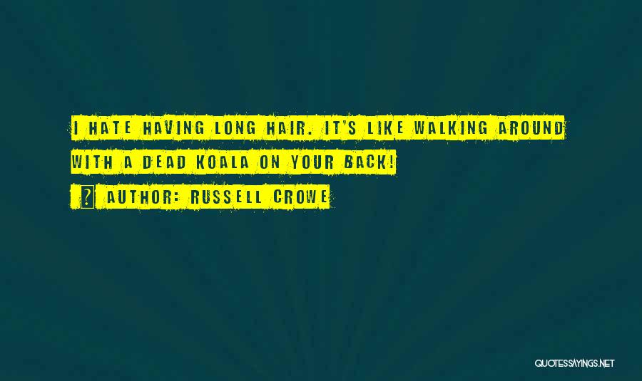 Russell Crowe Quotes: I Hate Having Long Hair. It's Like Walking Around With A Dead Koala On Your Back!