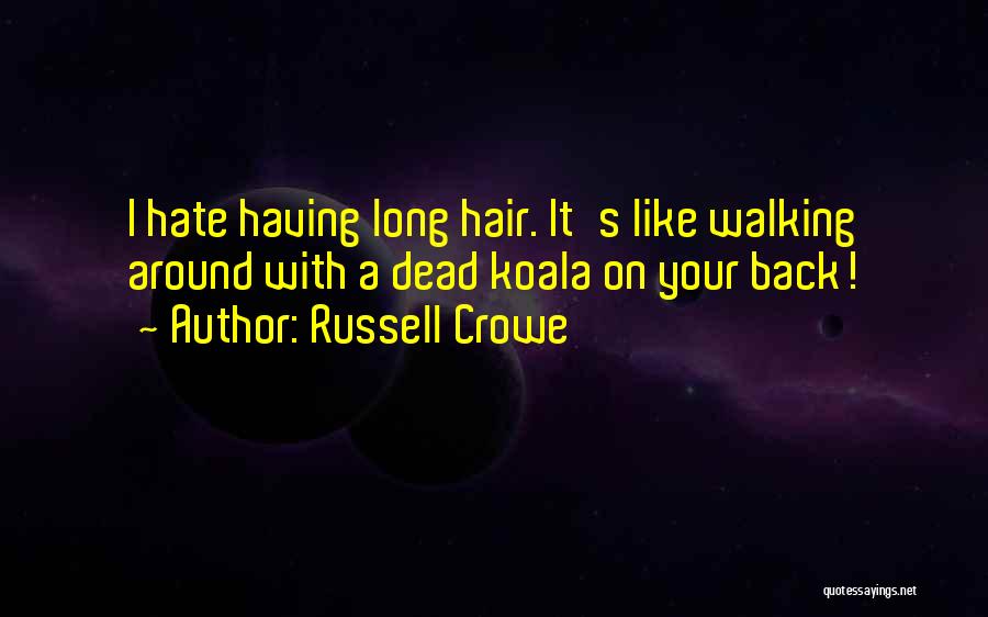 Russell Crowe Quotes: I Hate Having Long Hair. It's Like Walking Around With A Dead Koala On Your Back!