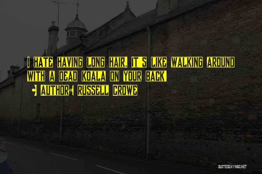 Russell Crowe Quotes: I Hate Having Long Hair. It's Like Walking Around With A Dead Koala On Your Back!