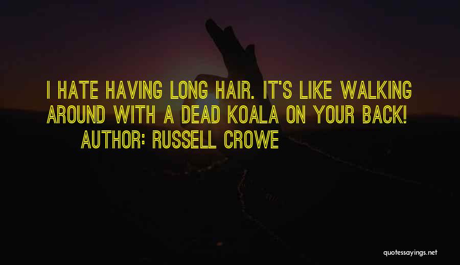 Russell Crowe Quotes: I Hate Having Long Hair. It's Like Walking Around With A Dead Koala On Your Back!