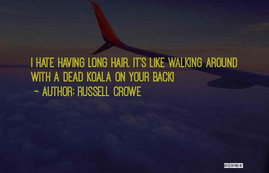 Russell Crowe Quotes: I Hate Having Long Hair. It's Like Walking Around With A Dead Koala On Your Back!