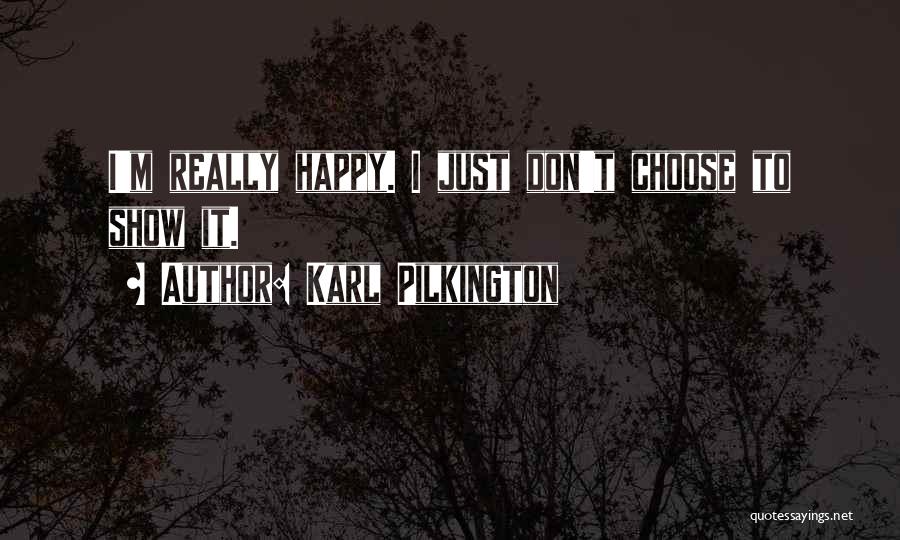 Karl Pilkington Quotes: I'm Really Happy. I Just Don't Choose To Show It.