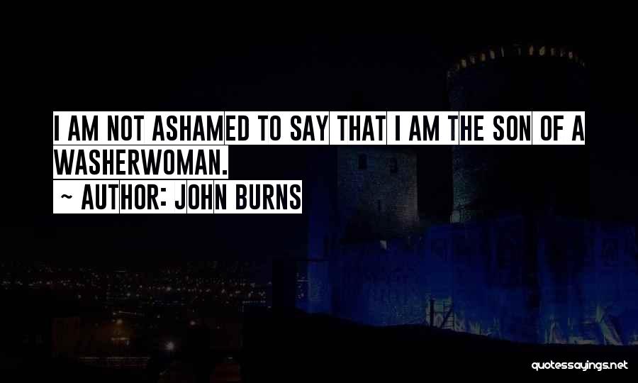 John Burns Quotes: I Am Not Ashamed To Say That I Am The Son Of A Washerwoman.