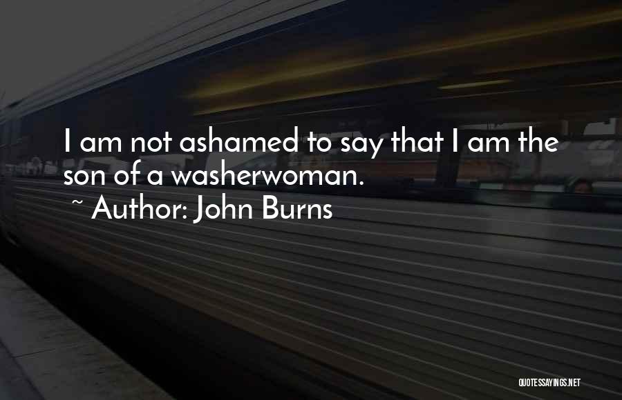 John Burns Quotes: I Am Not Ashamed To Say That I Am The Son Of A Washerwoman.