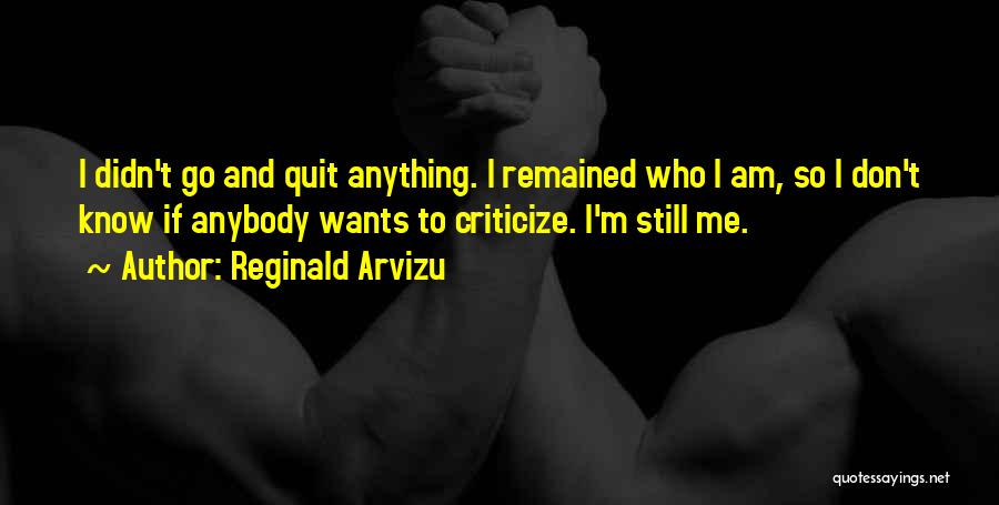 Reginald Arvizu Quotes: I Didn't Go And Quit Anything. I Remained Who I Am, So I Don't Know If Anybody Wants To Criticize.