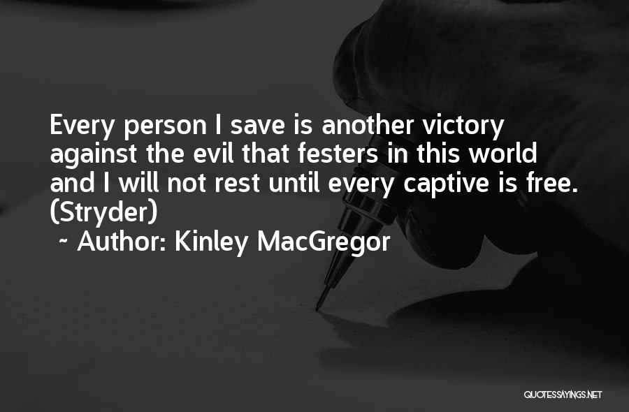 Kinley MacGregor Quotes: Every Person I Save Is Another Victory Against The Evil That Festers In This World And I Will Not Rest