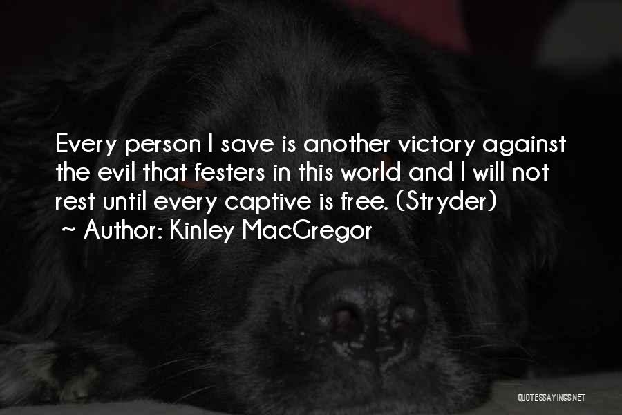 Kinley MacGregor Quotes: Every Person I Save Is Another Victory Against The Evil That Festers In This World And I Will Not Rest