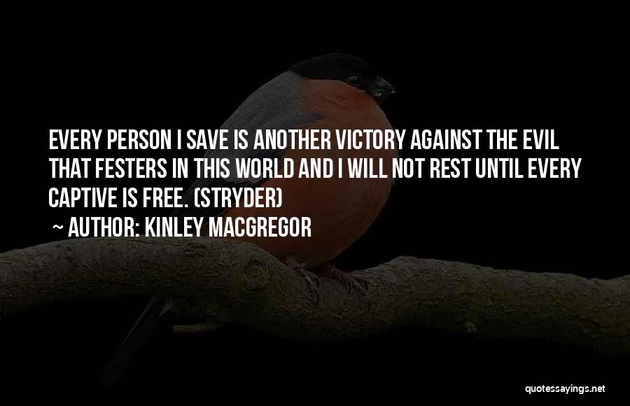 Kinley MacGregor Quotes: Every Person I Save Is Another Victory Against The Evil That Festers In This World And I Will Not Rest