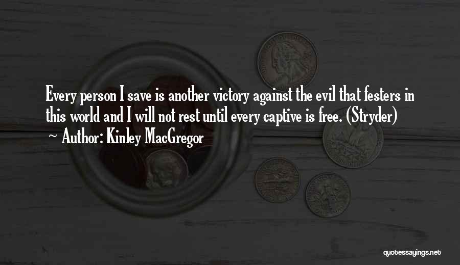 Kinley MacGregor Quotes: Every Person I Save Is Another Victory Against The Evil That Festers In This World And I Will Not Rest