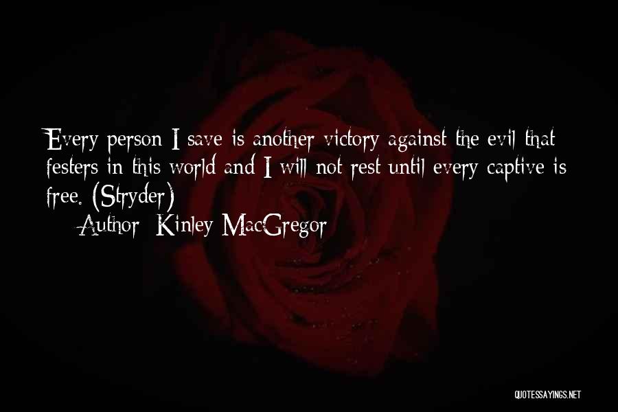 Kinley MacGregor Quotes: Every Person I Save Is Another Victory Against The Evil That Festers In This World And I Will Not Rest