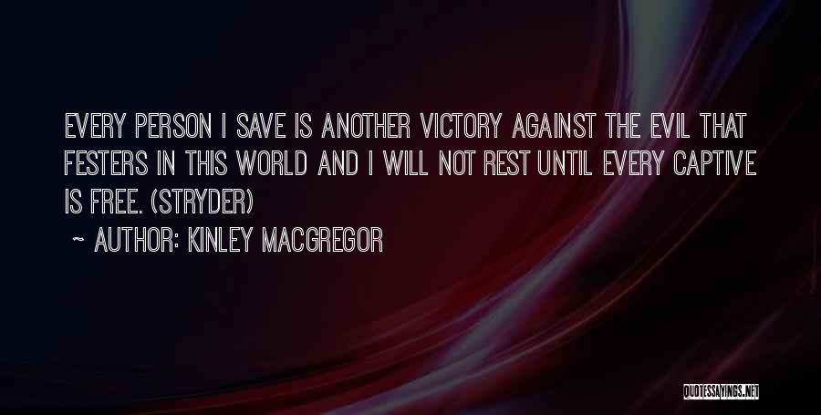 Kinley MacGregor Quotes: Every Person I Save Is Another Victory Against The Evil That Festers In This World And I Will Not Rest