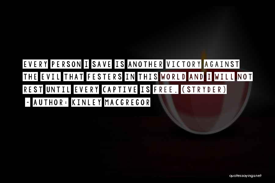 Kinley MacGregor Quotes: Every Person I Save Is Another Victory Against The Evil That Festers In This World And I Will Not Rest