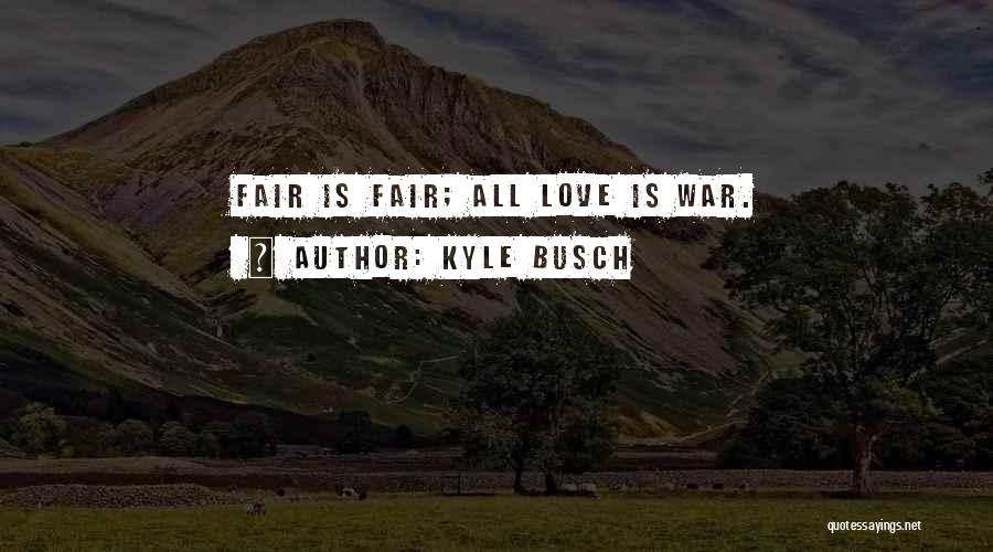 Kyle Busch Quotes: Fair Is Fair; All Love Is War.