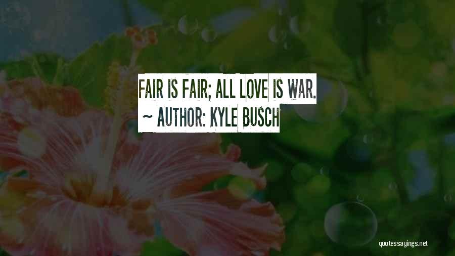 Kyle Busch Quotes: Fair Is Fair; All Love Is War.