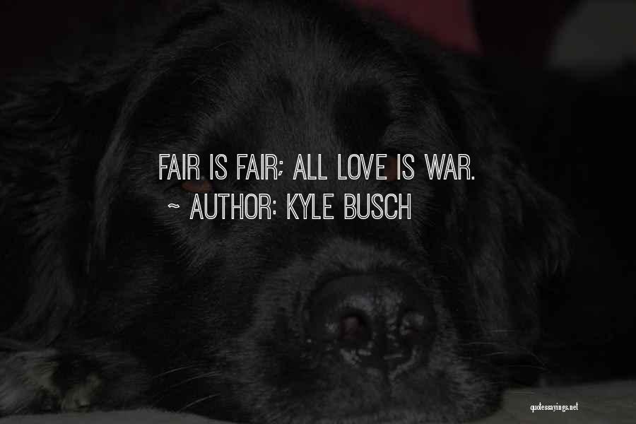 Kyle Busch Quotes: Fair Is Fair; All Love Is War.