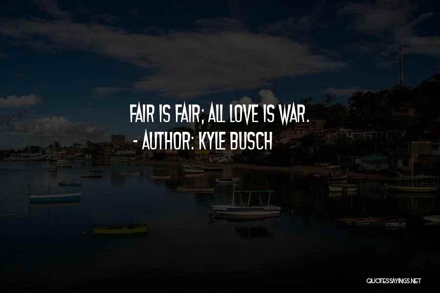 Kyle Busch Quotes: Fair Is Fair; All Love Is War.