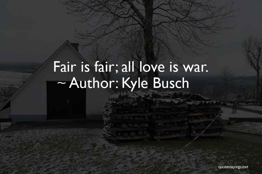 Kyle Busch Quotes: Fair Is Fair; All Love Is War.