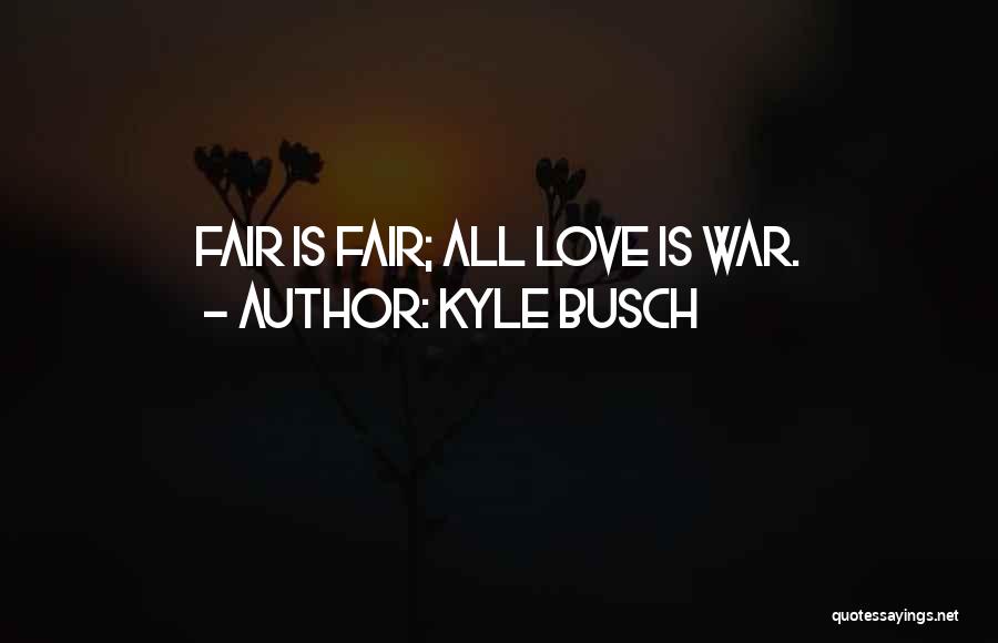 Kyle Busch Quotes: Fair Is Fair; All Love Is War.