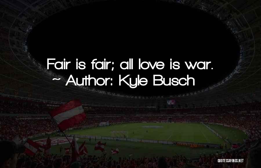 Kyle Busch Quotes: Fair Is Fair; All Love Is War.