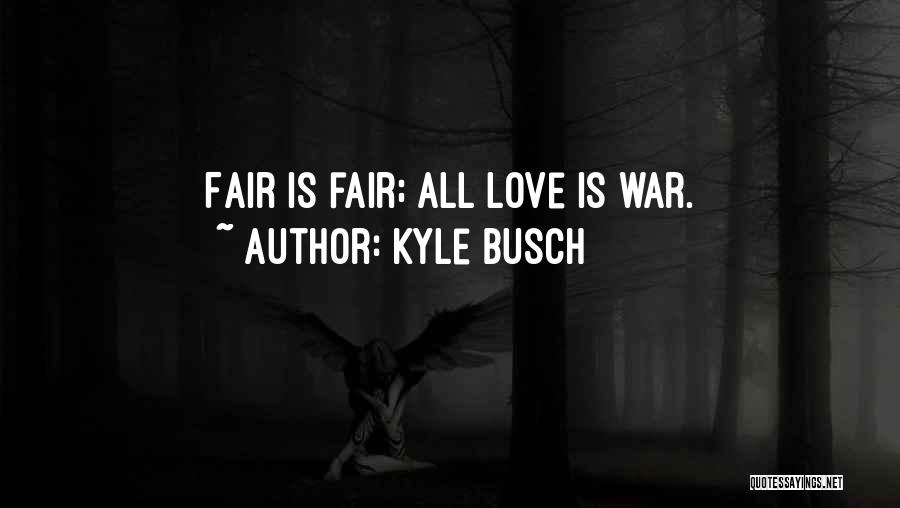 Kyle Busch Quotes: Fair Is Fair; All Love Is War.