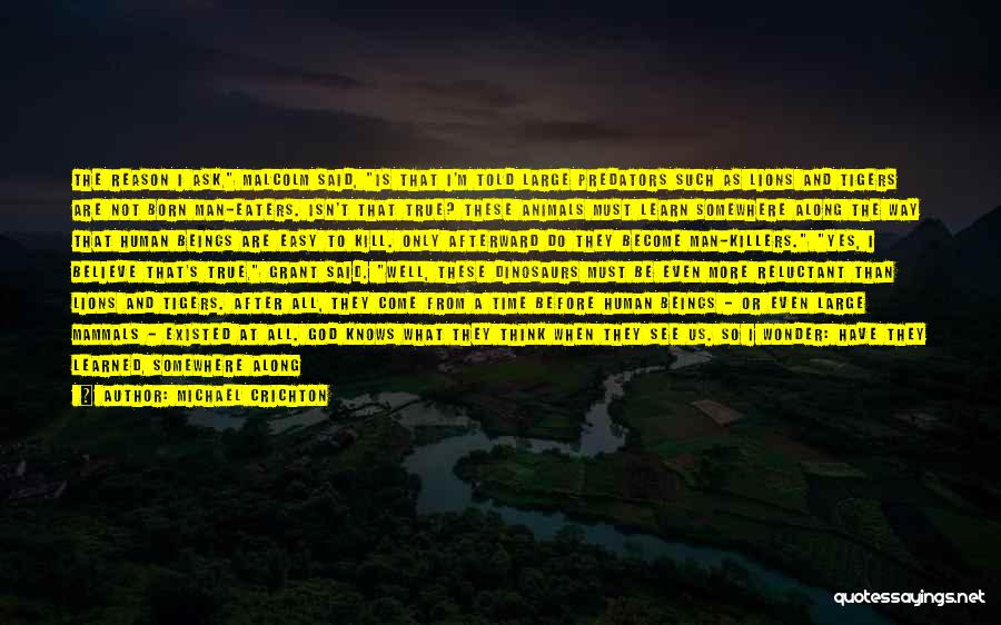 Michael Crichton Quotes: The Reason I Ask, Malcolm Said, Is That I'm Told Large Predators Such As Lions And Tigers Are Not Born